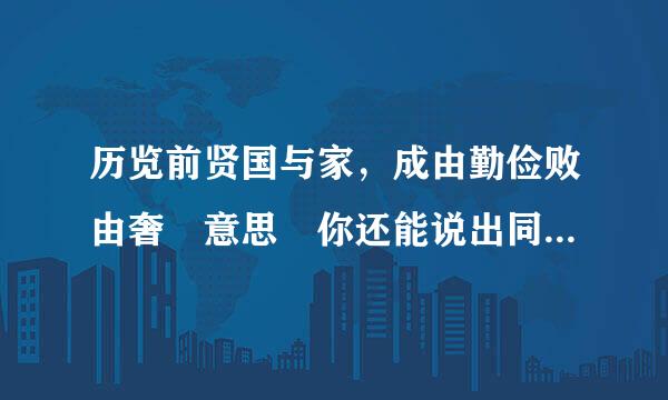 历览前贤国与家，成由勤俭败由奢 意思 你还能说出同样继煤穿备移但项源免意思的名句、格言或事例吗?