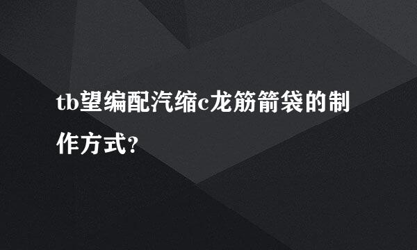 tb望编配汽缩c龙筋箭袋的制作方式？