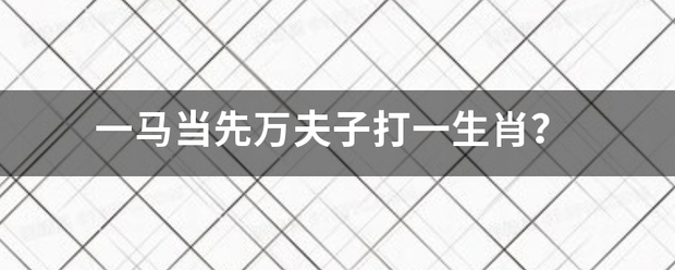 一马当先万夫子打一生肖？