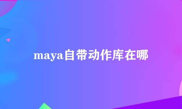 maya自带动作库在哪