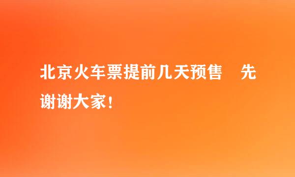 北京火车票提前几天预售 先谢谢大家！