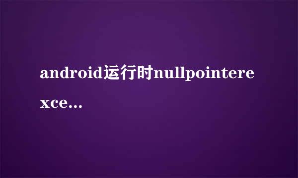 android运行时nullpointerexception异常