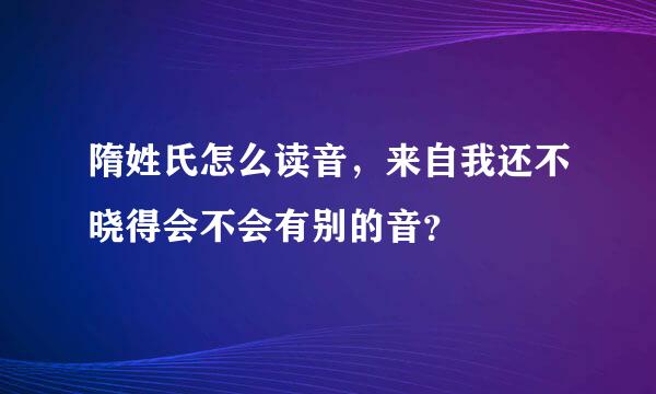 隋姓氏怎么读音，来自我还不晓得会不会有别的音？