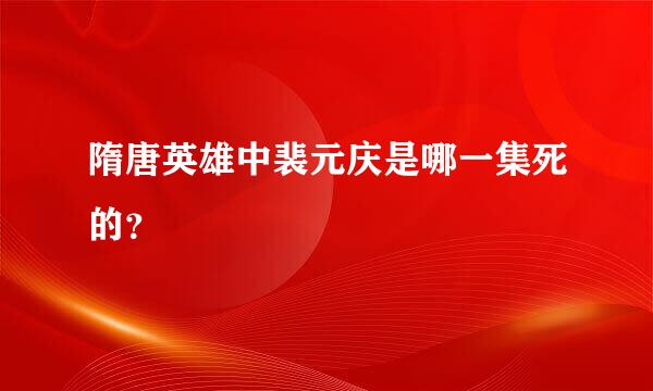 隋唐英雄中裴元庆是哪一集死的？