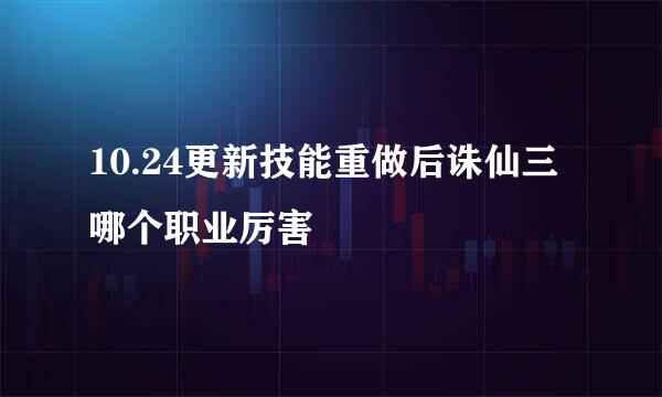 10.24更新技能重做后诛仙三哪个职业厉害