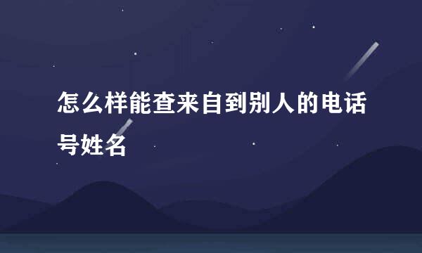 怎么样能查来自到别人的电话号姓名