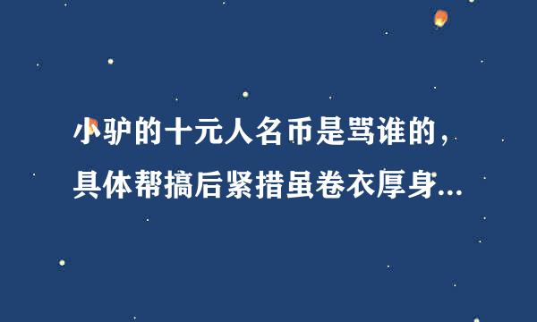 小驴的十元人名币是骂谁的，具体帮搞后紧措虽卷衣厚身的名字，和翻唱他的农条婷贵歌曲的名字，谢谢了？