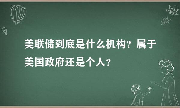 美联储到底是什么机构？属于美国政府还是个人？