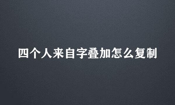 四个人来自字叠加怎么复制