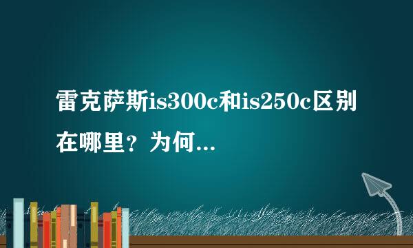 雷克萨斯is300c和is250c区别在哪里？为何价位相差那么多？