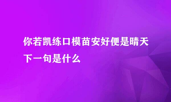 你若凯练口模苗安好便是晴天下一句是什么