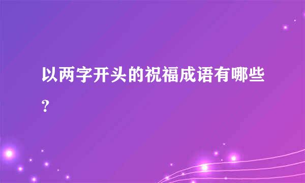 以两字开头的祝福成语有哪些？