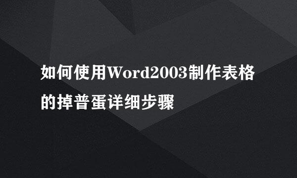 如何使用Word2003制作表格的掉普蛋详细步骤