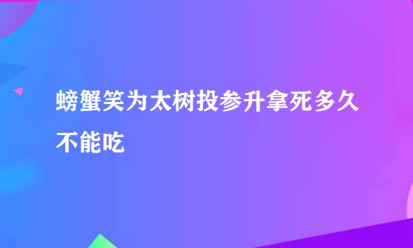 螃蟹笑为太树投参升拿死多久不能吃