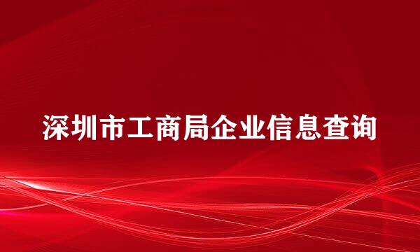 深圳市工商局企业信息查询