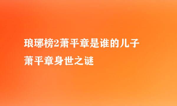 琅琊榜2萧平章是谁的儿子 萧平章身世之谜