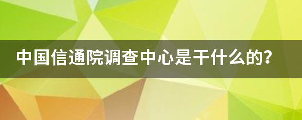 中国信通院调查中心是干什么的？