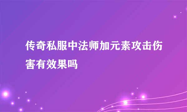 传奇私服中法师加元素攻击伤害有效果吗