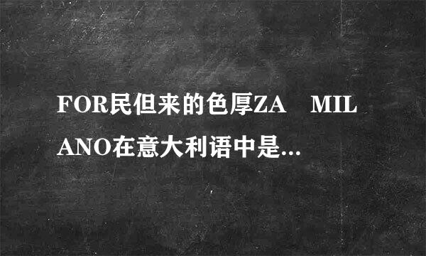 FOR民但来的色厚ZA MILANO在意大利语中是什么意思