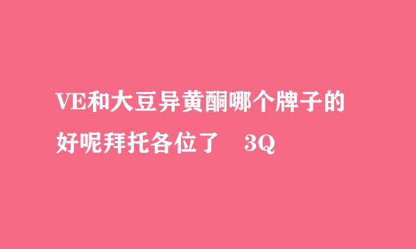 VE和大豆异黄酮哪个牌子的好呢拜托各位了 3Q