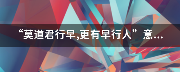 “莫道君行早来自,更有早行人”意思是什么?