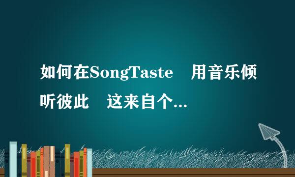 如何在SongTaste 用音乐倾听彼此 这来自个网里下在歌啊