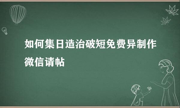 如何集日造治破短免费异制作微信请帖