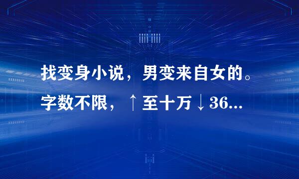 找变身小说，男变来自女的。字数不限，↑至十万↓360问答至千万的都要