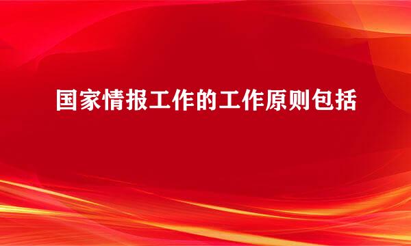 国家情报工作的工作原则包括