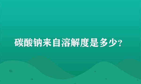 碳酸钠来自溶解度是多少？