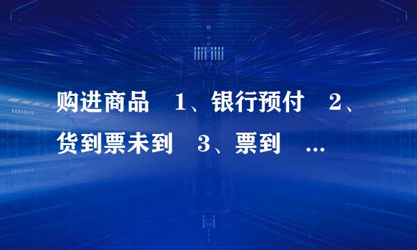 购进商品 1、银行预付 2、货到票未到 3、票到 会计分录怎么做?详细解释一下。谢谢