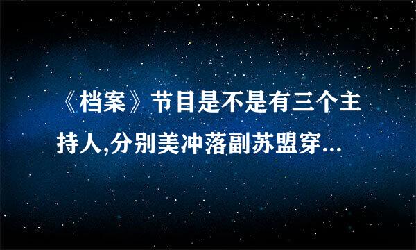 《档案》节目是不是有三个主持人,分别美冲落副苏盟穿增叫什么名字