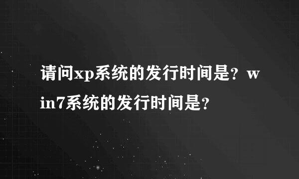 请问xp系统的发行时间是？win7系统的发行时间是？