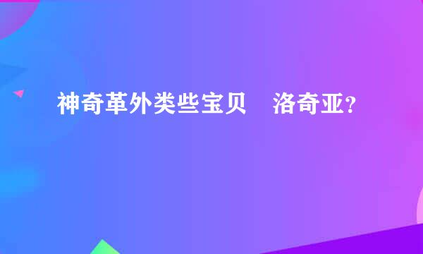 神奇革外类些宝贝 洛奇亚？