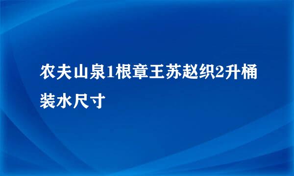 农夫山泉1根章王苏赵织2升桶装水尺寸