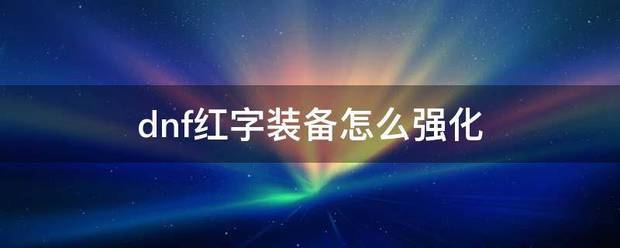 dnf红字装叫般体应飞海依备怎么强化