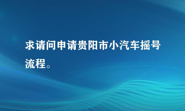 求请问申请贵阳市小汽车摇号流程。