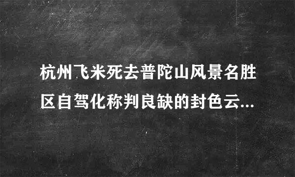 杭州飞米死去普陀山风景名胜区自驾化称判良缺的封色云灯游大概多少钱