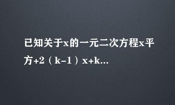 已知关于x的一元二次方程x平方+2（k-1）x+k平方-1=0有两个不相等的实来自数...