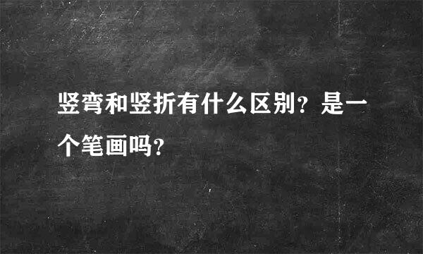 竖弯和竖折有什么区别？是一个笔画吗？