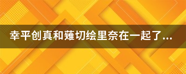 幸平创真和薙切绘里奈在一起了吗？