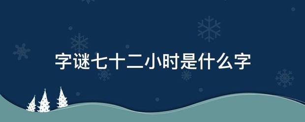 字谜七十二小时是什么字