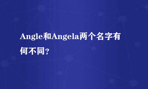 Angle和Angela两个名字有何不同？