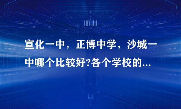 宣化一中，正博中学，沙城一中哪个比较好?各个学校的升学情况是怎么样的 ？