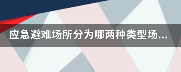 应急避难场所分为哪两种类型场地？