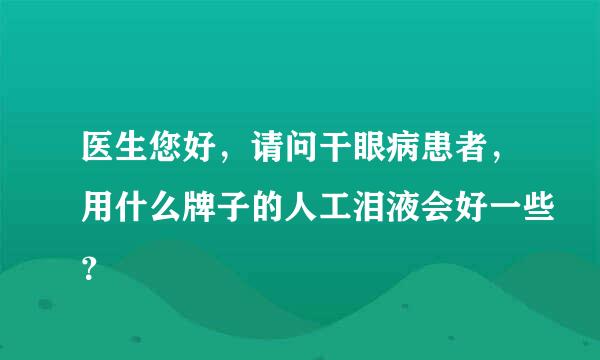 医生您好，请问干眼病患者，用什么牌子的人工泪液会好一些？