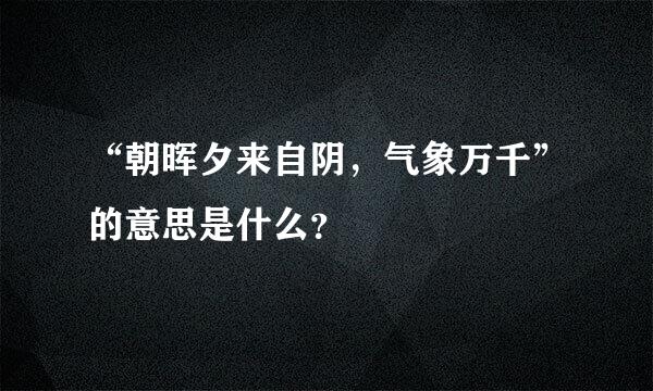 “朝晖夕来自阴，气象万千”的意思是什么？