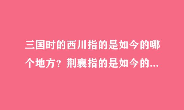 三国时的西川指的是如今的哪个地方？荆襄指的是如今的哪个地方？