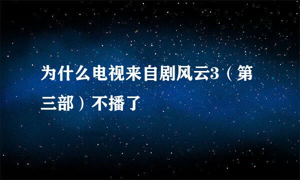 为什么电视来自剧风云3（第三部）不播了