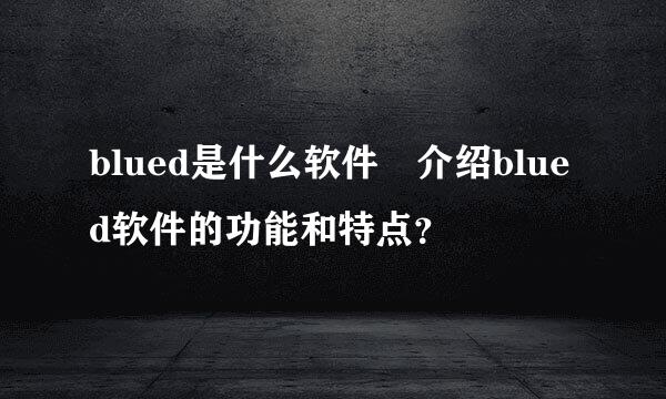 blued是什么软件 介绍blued软件的功能和特点？